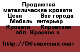 Продаются металлические кровати  › Цена ­ 100 - Все города Мебель, интерьер » Кровати   . Кировская обл.,Красное с.